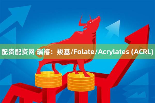 配资配资网 瑞禧：羧基/Folate/Acrylates (ACRL)