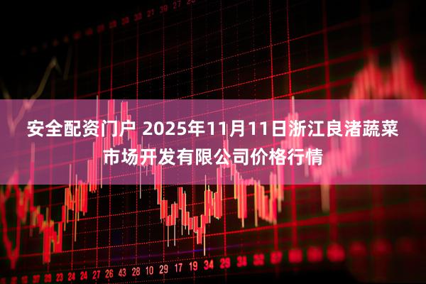 安全配资门户 2025年11月11日浙江良渚蔬菜市场开发有限公司价格行情
