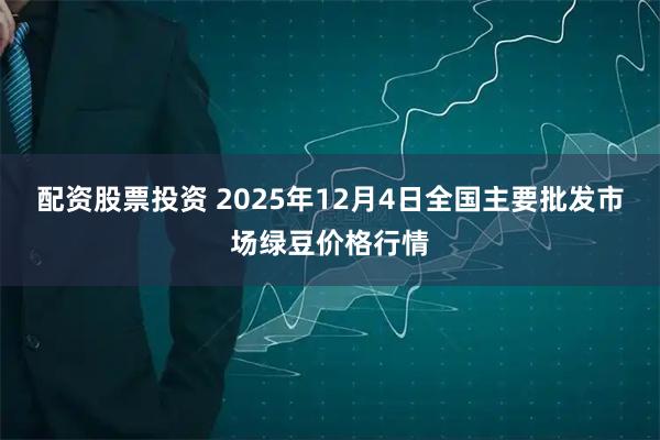 配资股票投资 2025年12月4日全国主要批发市场绿豆价格行情